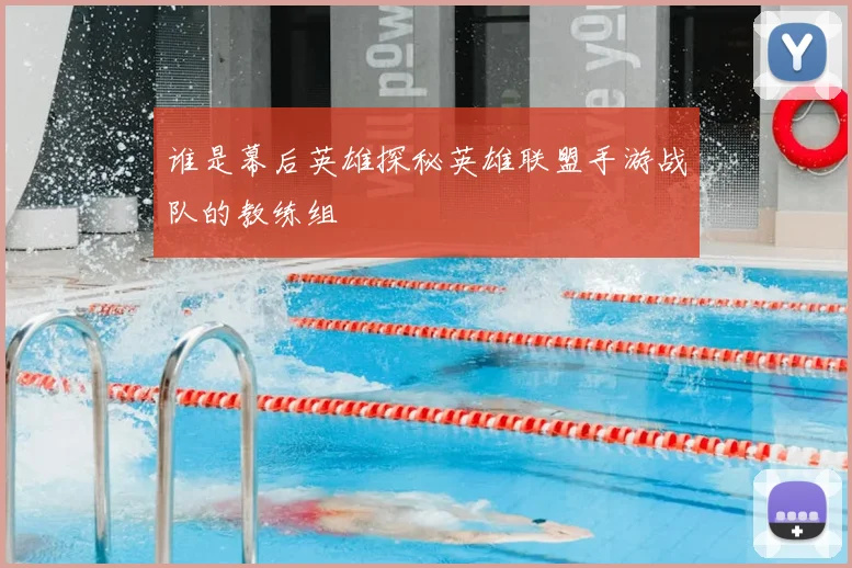 谁是幕后英雄探秘英雄联盟手游战队的教练组