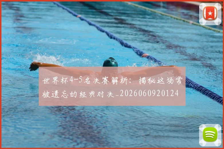 世界杯4-5名决赛解析:揭秘这场常被遗忘的经典对决_20260609201248