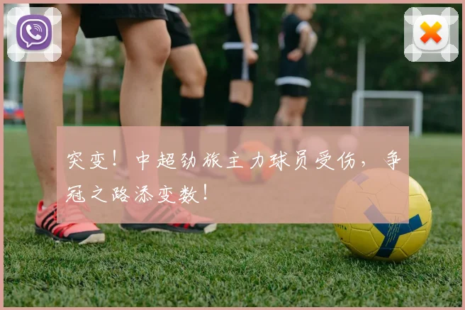 突变！中超劲旅主力球员受伤，争冠之路添变数！