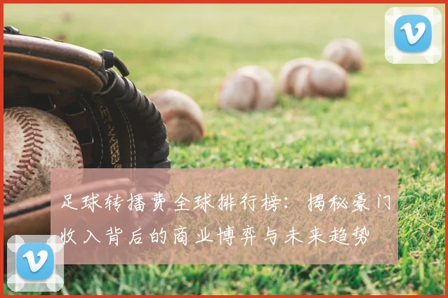 足球转播费全球排行榜：揭秘豪门收入背后的商业博弈与未来趋势