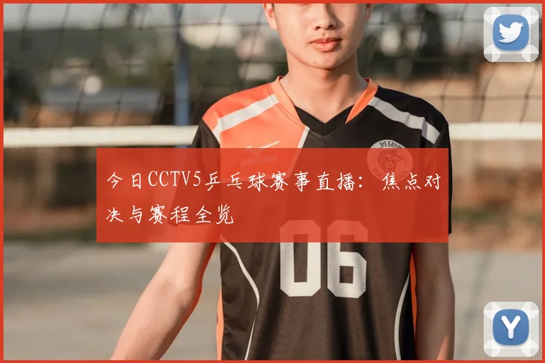 今日CCTV5乒乓球赛事直播：焦点对决与赛程全览