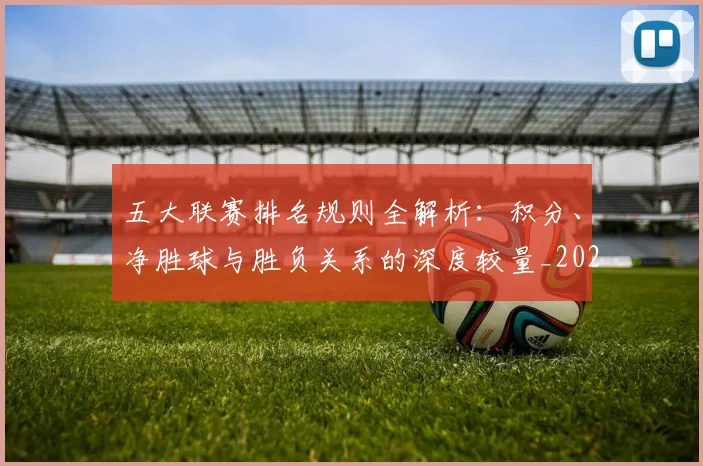五大联赛排名规则全解析:积分、净胜球与胜负关系的深度较量_20260611141659