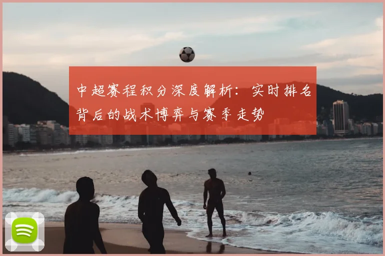 中超赛程积分深度解析:实时排名背后的战术博弈与赛季走势
