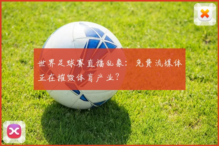 世界足球赛直播乱象：免费流媒体正在摧毁体育产业？