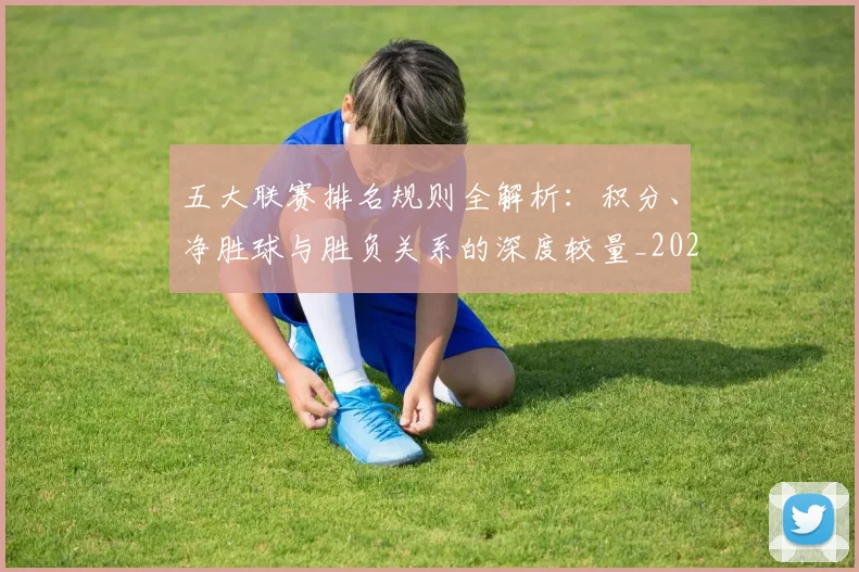五大联赛排名规则全解析：积分、净胜球与胜负关系的深度较量_20260611141659