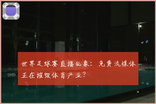 世界足球赛直播乱象:免费流媒体正在摧毁体育产业?