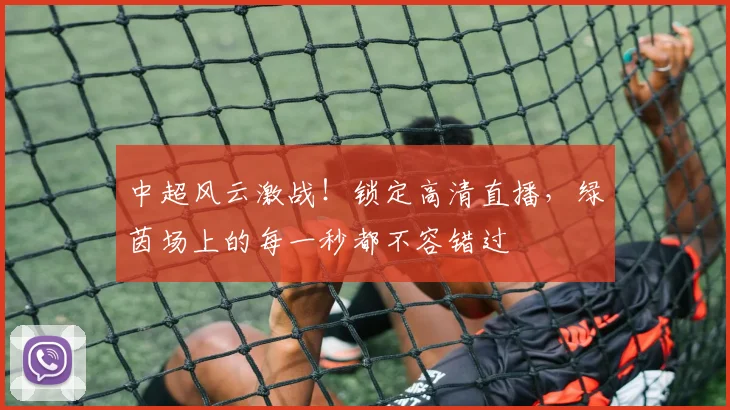 中超风云激战!锁定高清直播,绿茵场上的每一秒都不容错过