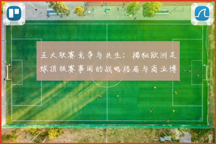 五大联赛竞争与共生：揭秘欧洲足球顶级赛事间的战略格局与商业博弈_20260611141802