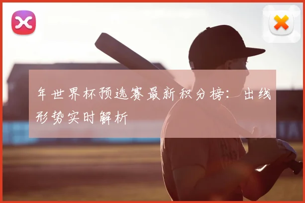 年世界杯预选赛最新积分榜：出线形势实时解析