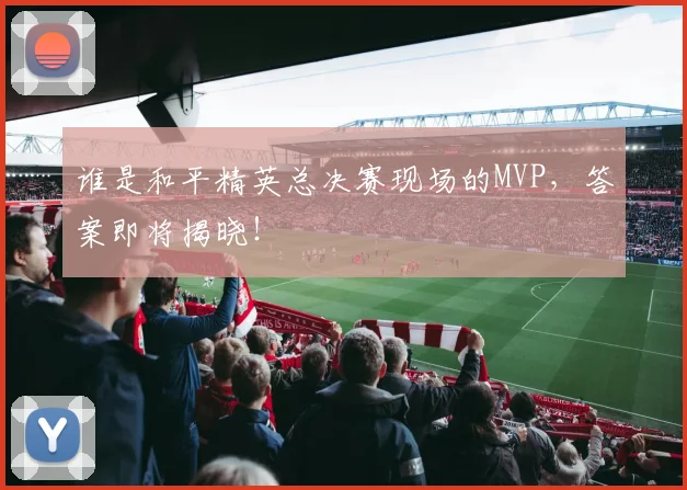谁是和平精英总决赛现场的MVP，答案即将揭晓！