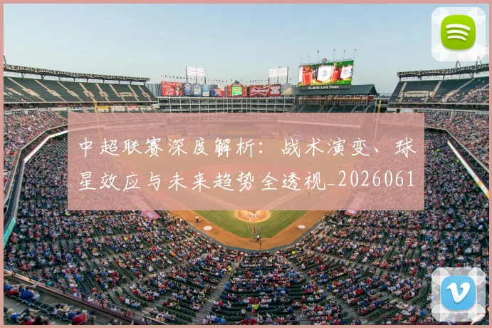 中超联赛深度解析:战术演变、球星效应与未来趋势全透视_20260611140751