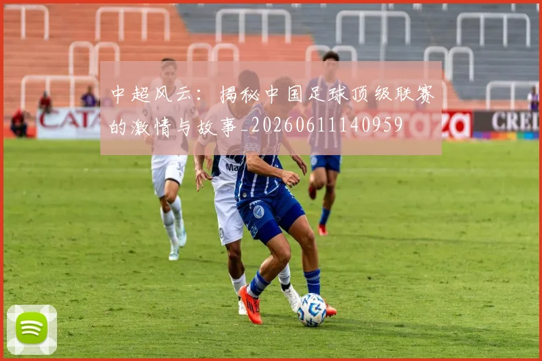 中超风云：揭秘中国足球顶级联赛的激情与故事_20260611140959